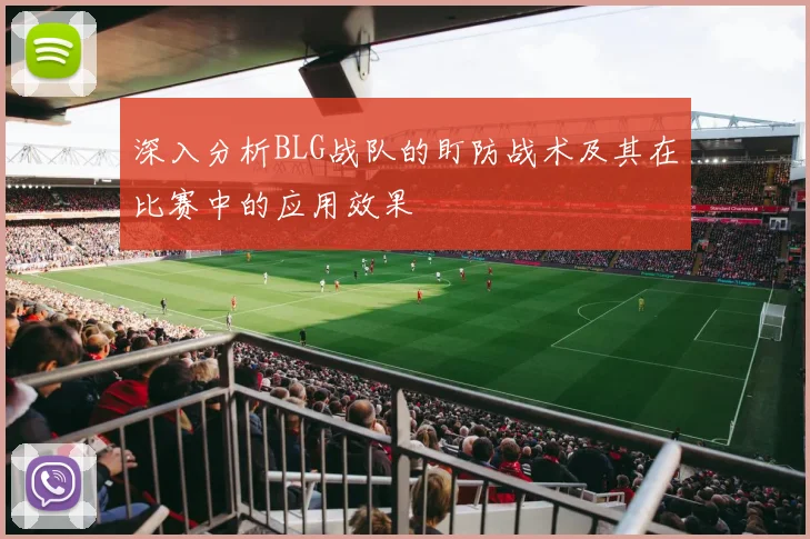 深入分析BLG战队的盯防战术及其在比赛中的应用效果