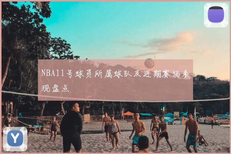 NBA11号球员所属球队及近期赛场表现盘点