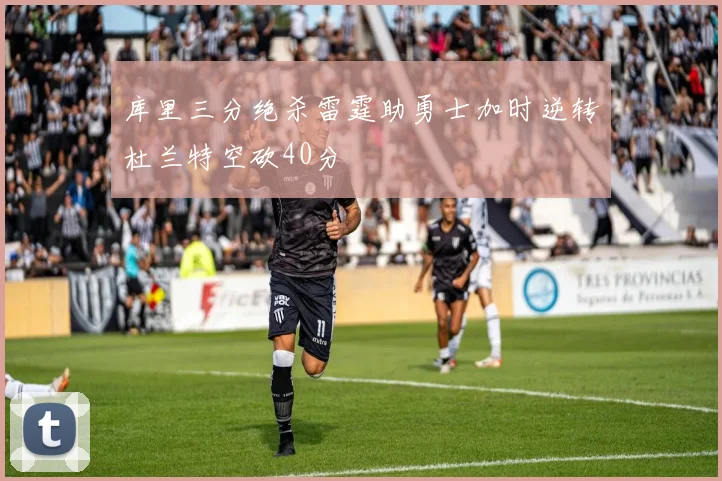 库里三分绝杀雷霆助勇士加时逆转杜兰特空砍40分