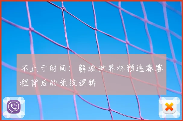 不止于时间：解读世界杯预选赛赛程背后的竞技逻辑