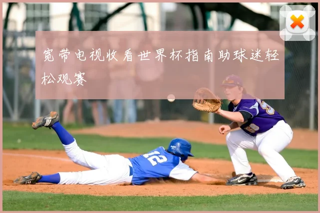 宽带电视收看世界杯指南助球迷轻松观赛