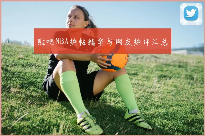 贴吧NBA热帖精华与网友热评汇总