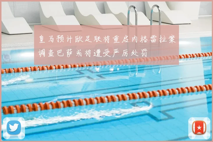 皇马预计欧足联将重启内格雷拉案调查巴萨或将遭受严厉处罚