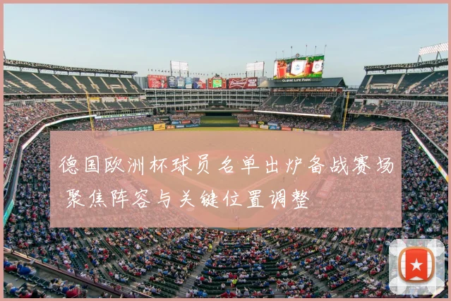 德国欧洲杯球员名单出炉备战赛场 聚焦阵容与关键位置调整