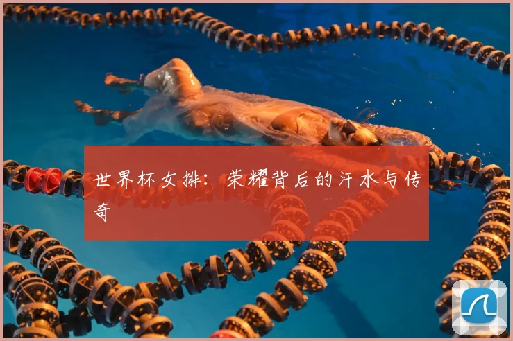 世界杯女排:荣耀背后的汗水与传奇