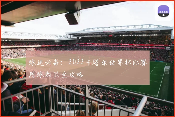 球迷必备：2022卡塔尔世界杯比赛用球购买全攻略