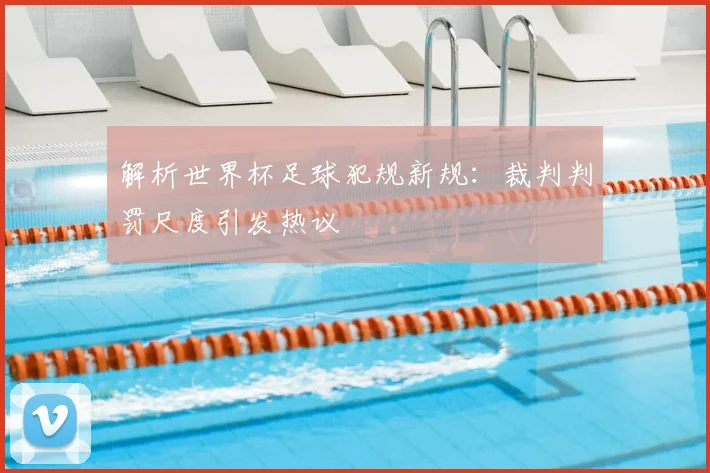 解析世界杯足球犯规新规:裁判判罚尺度引发热议