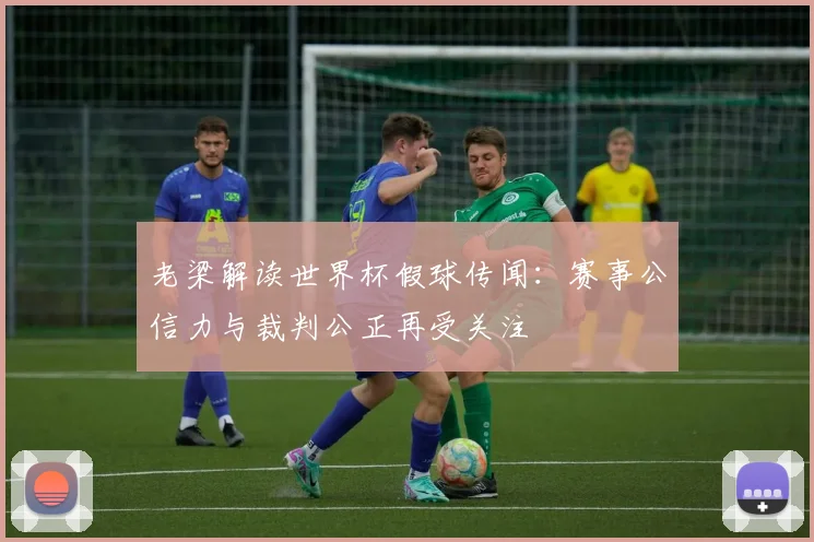 老梁解读世界杯假球传闻：赛事公信力与裁判公正再受关注