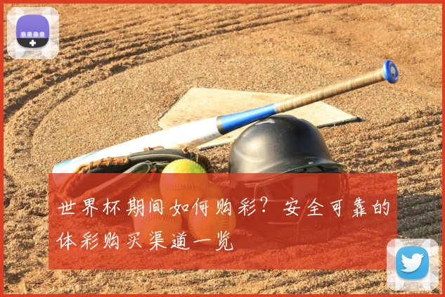 世界杯期间如何购彩？安全可靠的体彩购买渠道一览