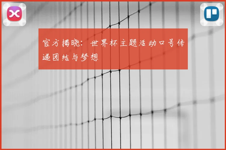 官方揭晓：世界杯主题活动口号传递团结与梦想