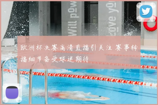 欧洲杯决赛高清直播引关注 赛事转播细节备受球迷期待