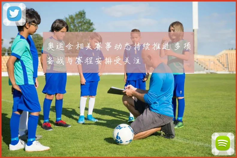 奥运会相关赛事动态持续推进 多项备战与赛程安排受关注