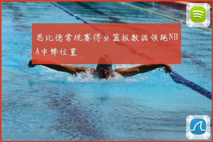 恩比德常规赛得分篮板数据领跑NBA中锋位置