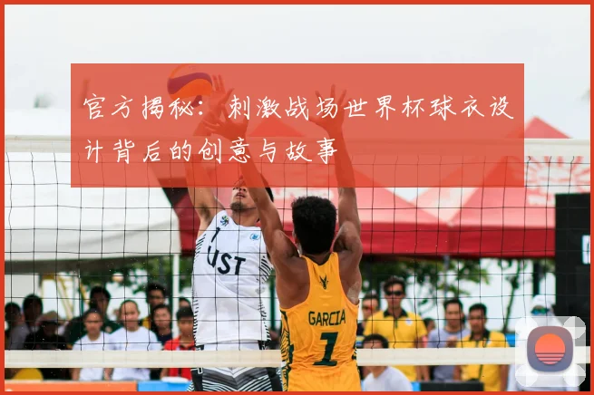 官方揭秘：刺激战场世界杯球衣设计背后的创意与故事
