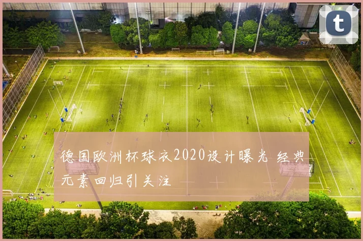 德国欧洲杯球衣2020设计曝光 经典元素回归引关注